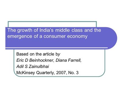 The growth of India’s middle class and the emergence of a consumer economy Based on the article by Eric D Beinhockner, Diana Farrell, Adil S Zainulbhai.
