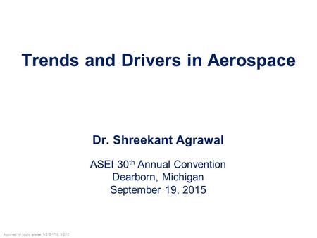 Trends and Drivers in Aerospace Dr. Shreekant Agrawal ASEI 30 th Annual Convention Dearborn, Michigan September 19, 2015 Approved for public release; NG15-1793,