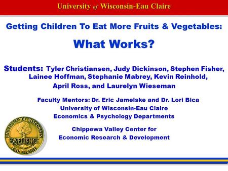 University of Wisconsin-Eau Claire Getting Children To Eat More Fruits & Vegetables: What Works? Students: Tyler Christiansen, Judy Dickinson, Stephen.