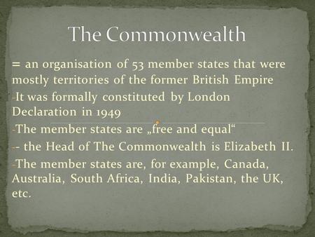 = an organisation of 53 member states that were mostly territories of the former British Empire - It was formally constituted by London Declaration in.