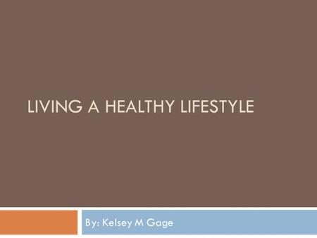 LIVING A HEALTHY LIFESTYLE By: Kelsey M Gage Living a Healthy Lifestyle  The key to living a healthy lifestyle is to balance your diet and exercise.
