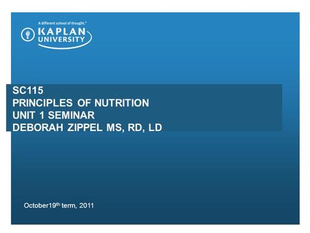 SC115 PRINCIPLES OF NUTRITION UNIT 1 SEMINAR DEBORAH ZIPPEL MS, RD, LD October19 th term, 2011.