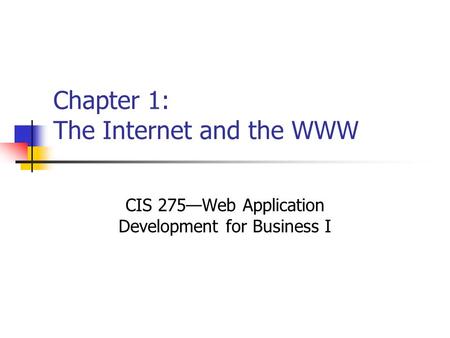 Chapter 1: The Internet and the WWW CIS 275—Web Application Development for Business I.