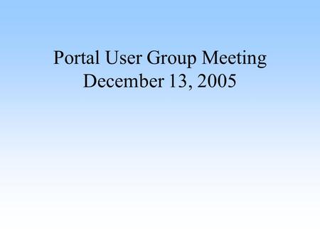 Portal User Group Meeting December 13, 2005. Agenda Introduction (Angela Taetz) Help Desk and Impact System (Craig Mollison) New Features (Craig Mollison)