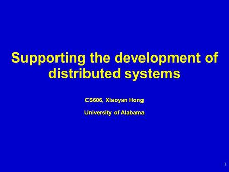 1 Supporting the development of distributed systems CS606, Xiaoyan Hong University of Alabama.