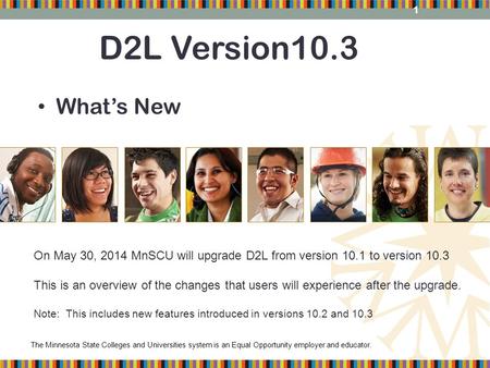 The Minnesota State Colleges and Universities system is an Equal Opportunity employer and educator. D2L Version10.3 What’s New On May 30, 2014 MnSCU will.