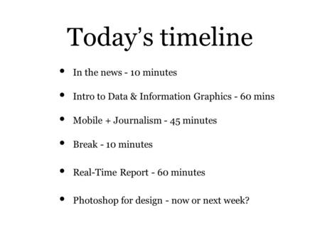 Today ’ s timeline Intro to Data & Information Graphics - 60 mins Mobile + Journalism - 45 minutes Break - 10 minutes In the news - 10 minutes Real-Time.