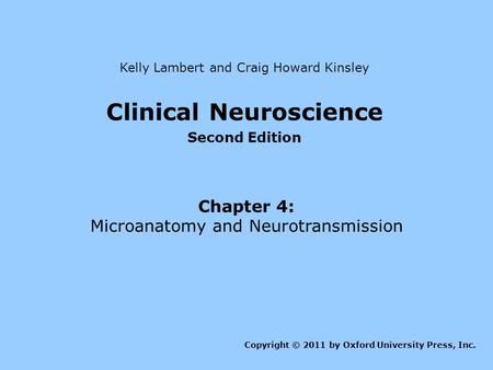 Clinical Neuroscience Second Edition Chapter 4: Microanatomy and Neurotransmission Kelly Lambert and Craig Howard Kinsley Copyright © 2011 by Oxford University.