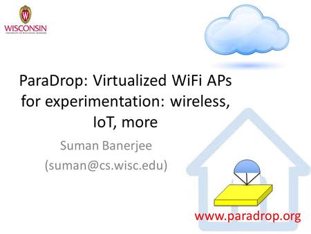 ParaDrop: Virtualized WiFi APs for experimentation: wireless, IoT, more Suman Banerjee