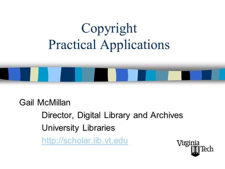Copyright Practical Applications Gail McMillan Director, Digital Library and Archives University Libraries