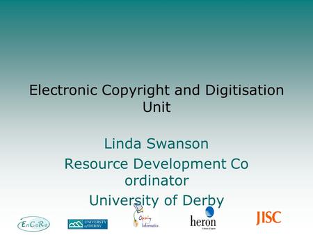 Electronic Copyright and Digitisation Unit Linda Swanson Resource Development Co ordinator University of Derby.