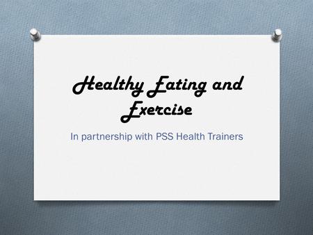 Healthy Eating and Exercise In partnership with PSS Health Trainers.