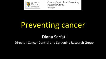 Preventing cancer Diana Sarfati Director, Cancer Control and Screening Research Group.