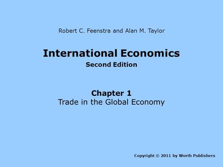 International Economics Second Edition Chapter 1 Trade in the Global Economy Copyright © 2011 by Worth Publishers Robert C. Feenstra and Alan M. Taylor.