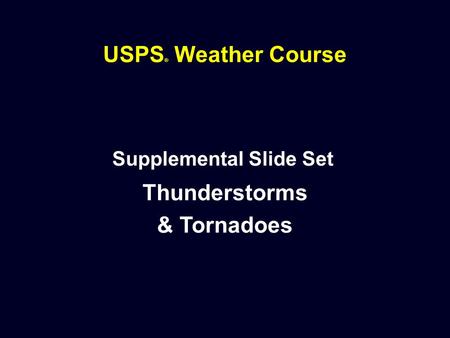 USPS ® Weather Course Supplemental Slide Set Thunderstorms & Tornadoes.