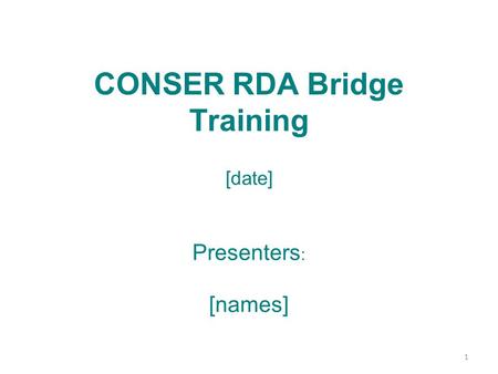 CONSER RDA Bridge Training [date] Presenters : [names] 1.