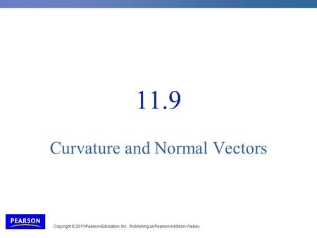 Copyright © 2011 Pearson Education, Inc. Publishing as Pearson Addison-Wesley 11.9 Curvature and Normal Vectors.