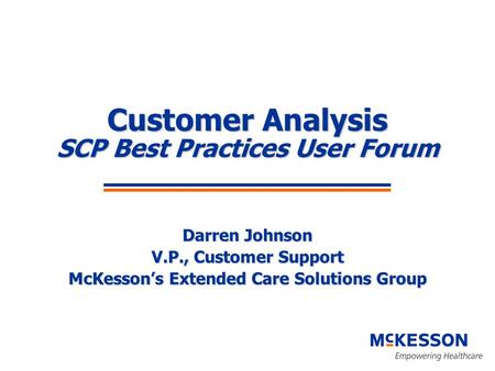 Customer Analysis SCP Best Practices User Forum Darren Johnson V.P., Customer Support McKesson’s Extended Care Solutions Group.