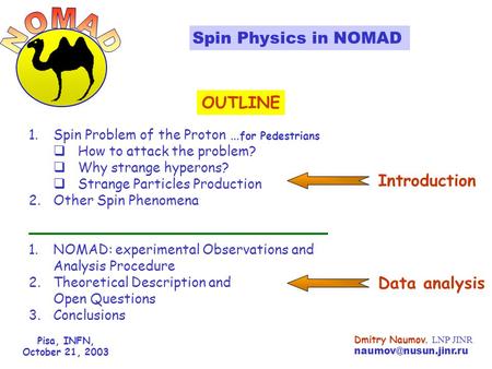 Pisa, INFN, October 21, 2003 Dmitry Naumov, LNP JINR Spin Physics in NOMAD OUTLINE 1.Spin Problem of the Proton … for Pedestrians.