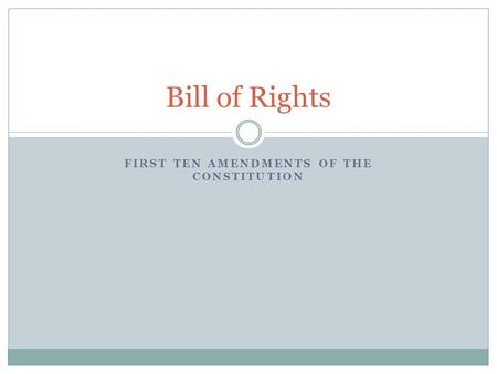 FIRST TEN AMENDMENTS OF THE CONSTITUTION Bill of Rights.