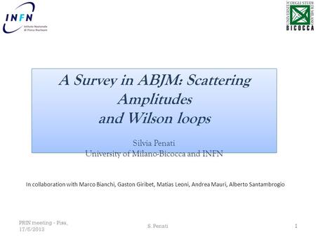 PRIN meeting - Pisa, 17/5/2013 S. Penati 1 A Survey in ABJM: Scattering Amplitudes and Wilson loops Silvia Penati University of Milano-Bicocca and INFN.