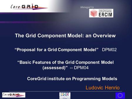 The Grid Component Model: an Overview “Proposal for a Grid Component Model” DPM02 “Basic Features of the Grid Component Model (assessed)” -- DPM04 CoreGrid.