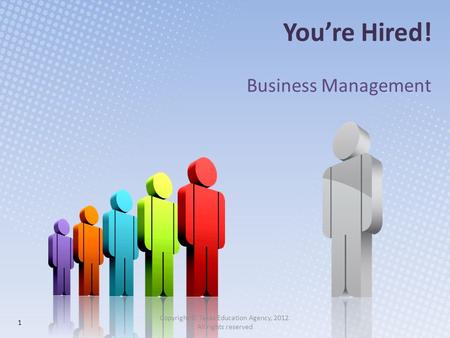 You’re Hired! Business Management 1 Copyright © Texas Education Agency, 2012. All rights reserved.