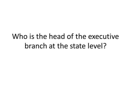 Who is the head of the executive branch at the state level?