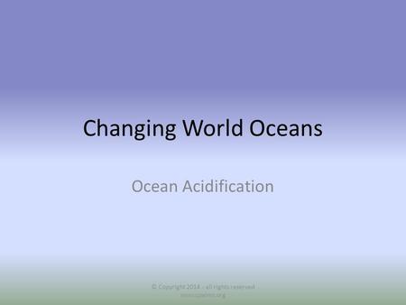 Changing World Oceans Ocean Acidification © Copyright 2014 - all rights reserved www.cpalms.org.