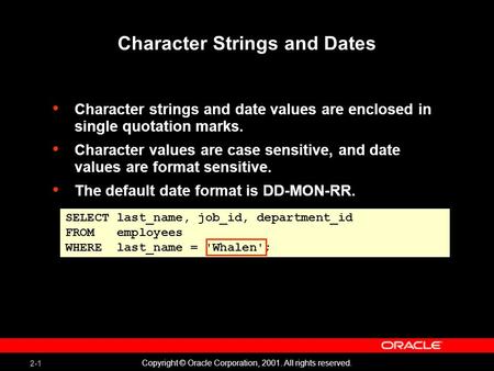 2-1 Copyright © Oracle Corporation, 2001. All rights reserved. Character Strings and Dates Character strings and date values are enclosed in single quotation.