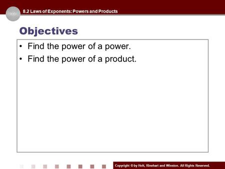 Copyright © by Holt, Rinehart and Winston. All Rights Reserved. Objectives 8.2 Laws of Exponents: Powers and Products Find the power of a power. Find the.