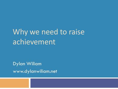 Why we need to raise achievement Dylan Wiliam www.dylanwiliam.net.
