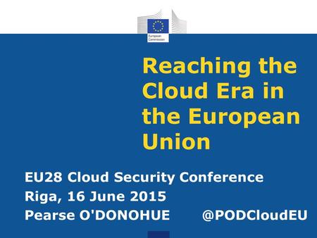 Reaching the Cloud Era in the European Union EU28 Cloud Security Conference Riga, 16 June 2015 Pearse