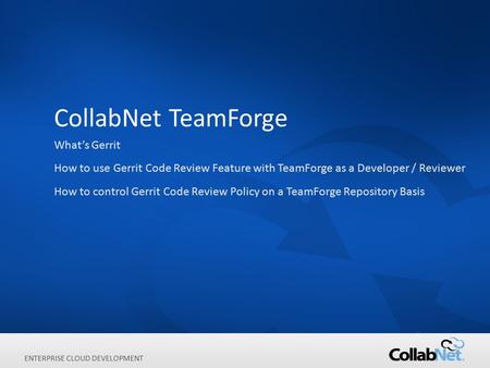1Copyright ©2012 CollabNet, Inc. All Rights Reserved. ENTERPRISE CLOUD DEVELOPMENT CollabNet TeamForge What’s Gerrit How to use Gerrit Code Review Feature.