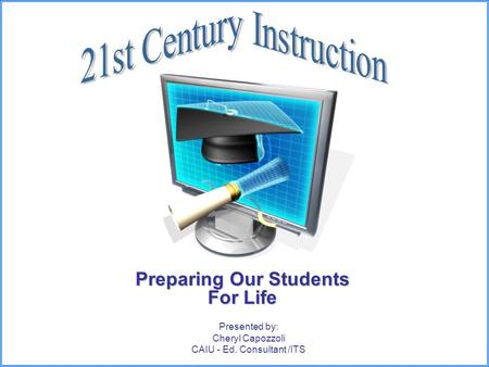 Preparing Our Students For Life Presented by: Cheryl Capozzoli CAIU - Ed. Consultant /ITS.