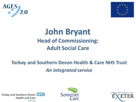 John Bryant Head of Commissioning: Adult Social Care Torbay and Southern Devon Health & Care NHS Trust An integrated service.