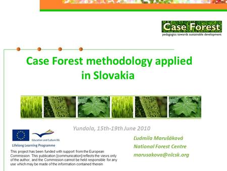 Case Forest methodology applied in Slovakia Ľudmila Marušáková National Forest Centre Yundola, 15th-19th June 2010 This project has.