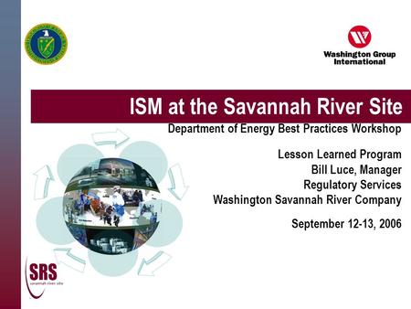 ISM at the Savannah River Site Department of Energy Best Practices Workshop Lesson Learned Program Bill Luce, Manager Regulatory Services Washington Savannah.