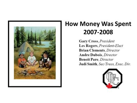 How Money Was Spent 2007-2008 Gary Cross, President Les Rogers, President-Elect Brian Clements, Director Andre Dubois, Director Benoit Pare, Director Judi.