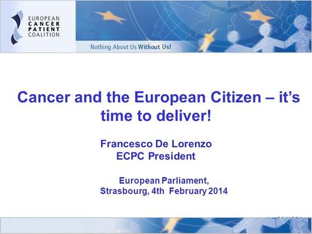 1 Cancer and the European Citizen – it’s time to deliver! Francesco De Lorenzo ECPC President ECPC Members in Action Conference 2009 ALL CANCER PATIENTS.