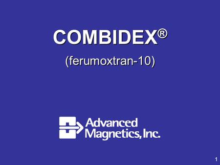 1 COMBIDEX ® (ferumoxtran-10). Introduction, Combidex, Indication Mark Roessel Vice President Regulatory Affairs, Advanced Magnetics, Inc.