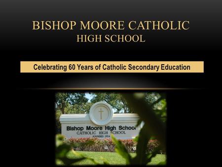 BISHOP MOORE CATHOLIC HIGH SCHOOL. Guided by our Catholic tradition, Bishop Moore Catholic High School students will develop personally, spiritually,