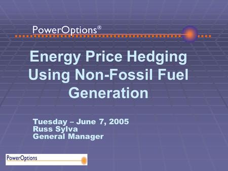 Energy Price Hedging Using Non-Fossil Fuel Generation Tuesday – June 7, 2005 Russ Sylva General Manager.