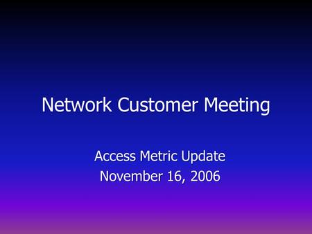 Network Customer Meeting Access Metric Update November 16, 2006.