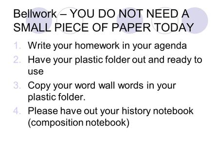 Bellwork – YOU DO NOT NEED A SMALL PIECE OF PAPER TODAY 1.Write your homework in your agenda 2.Have your plastic folder out and ready to use 3.Copy your.