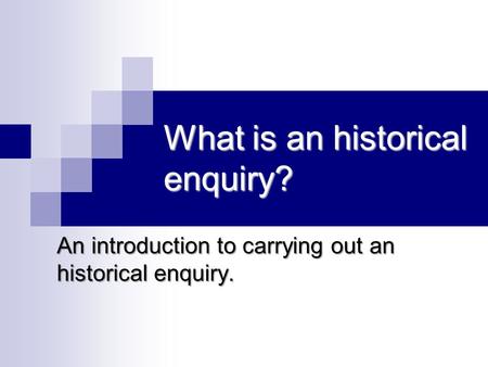 What is an historical enquiry? An introduction to carrying out an historical enquiry.
