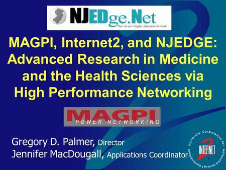 June 4, 2003 1 MAGPI, Internet2, and NJEDGE: Advanced Research in Medicine and the Health Sciences via High Performance Networking Gregory D. Palmer, Director.