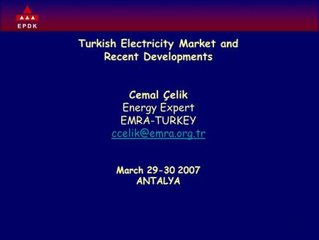 E P D K 1 Turkish Electricity Market and Recent Developments Cemal Çelik Energy Expert EMRA-TURKEY March 29-30 2007 ANTALYA.