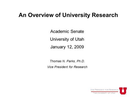 Vice President for Research The University of Utah An Overview of University Research Academic Senate University of Utah January 12, 2009 Thomas N. Parks,
