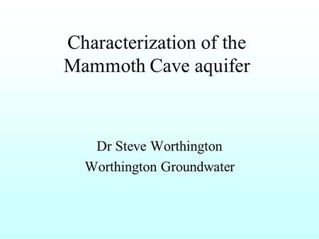 Characterization of the Mammoth Cave aquifer Dr Steve Worthington Worthington Groundwater.